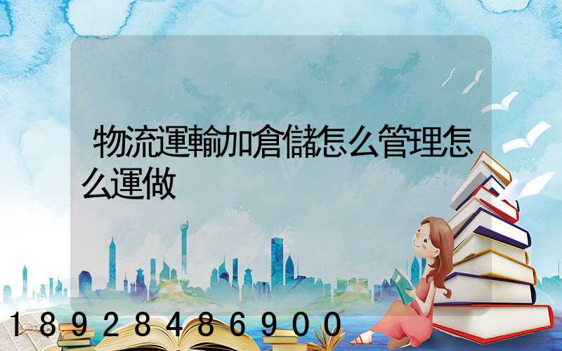 物流運輸加倉儲怎么管理怎么運做