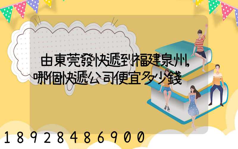 由東莞發快遞到福建泉州,哪個快遞公司便宜多少錢