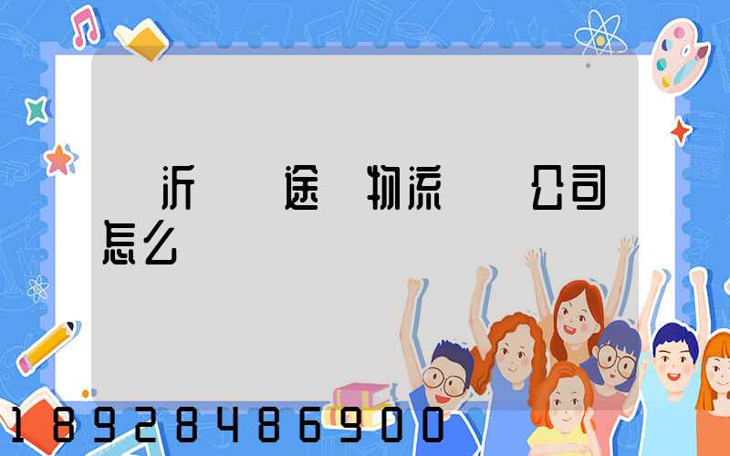 臨沂鯤鵬途順物流運輸公司怎么樣