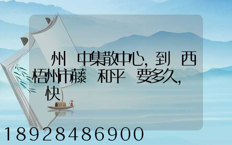 蘇州吳中集散中心,到廣西梧州市藤縣和平鎮要多久,順豐快遞