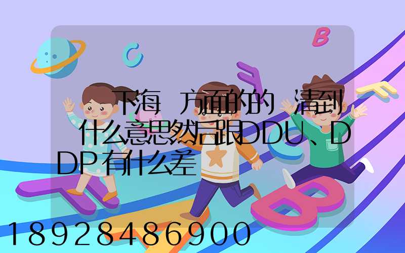 請問下海運方面的的雙清到門什么意思然后跟DDU、DDP有什么差別