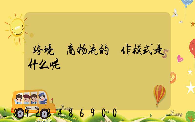 跨境電商物流的運作模式是什么呢
