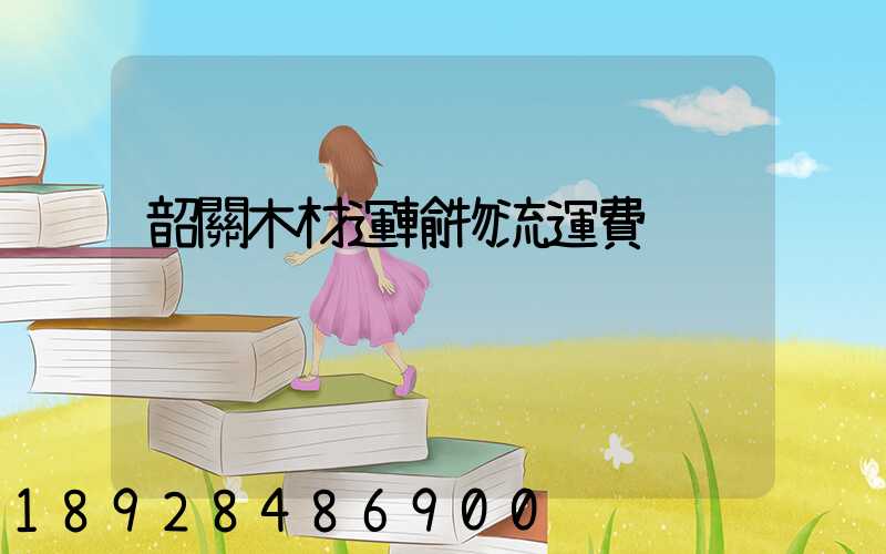 韶關木材運輸物流運費