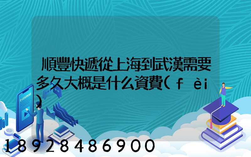 順豐快遞從上海到武漢需要多久大概是什么資費(fèi)
