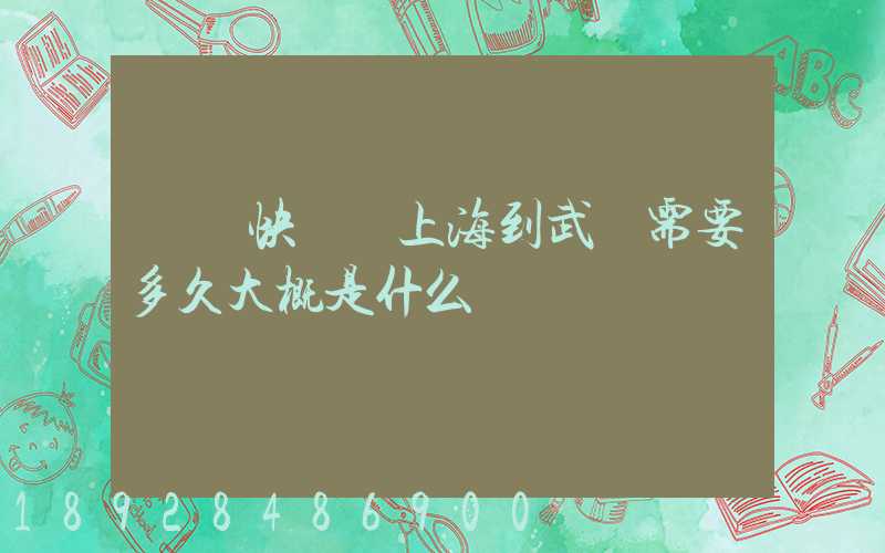 順豐快遞從上海到武漢需要多久大概是什么資費