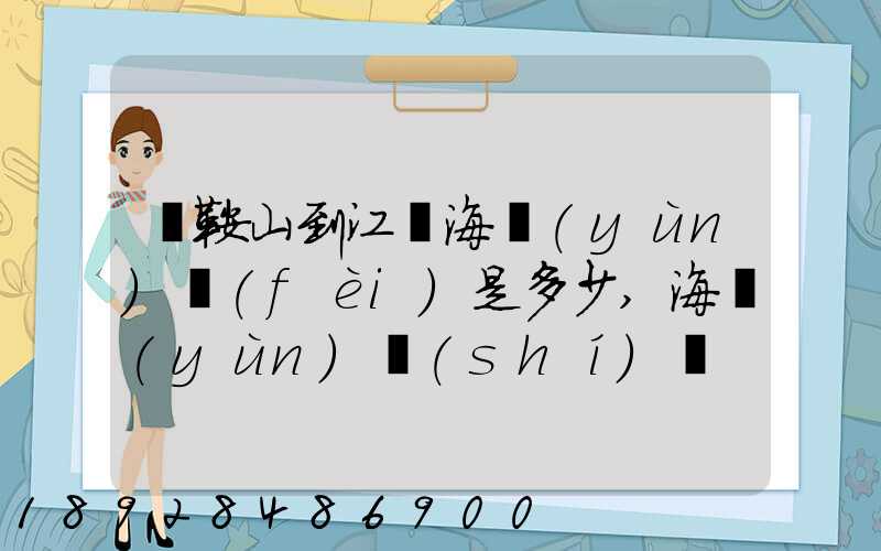 馬鞍山到江門海運(yùn)費(fèi)是多少,海運(yùn)時(shí)間