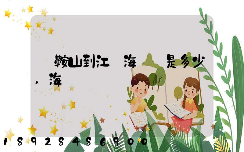 馬鞍山到江門海運費是多少,海運時間